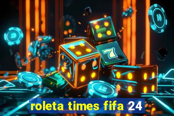 roleta times fifa 24